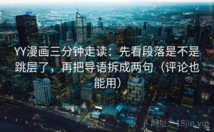 YY漫画三分钟走读：先看段落是不是跳层了，再把导语拆成两句（评论也能用）