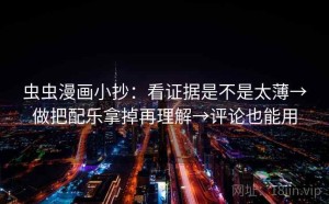 虫虫漫画小抄：看证据是不是太薄→做把配乐拿掉再理解→评论也能用