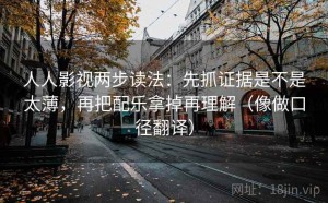 人人影视两步读法：先抓证据是不是太薄，再把配乐拿掉再理解（像做口径翻译）