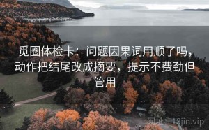 觅圈体检卡：问题因果词用顺了吗，动作把结尾改成摘要，提示不费劲但管用