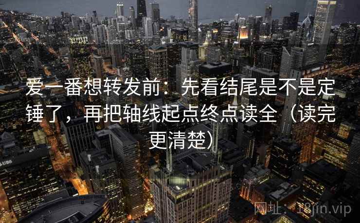 爱一番想转发前：先看结尾是不是定锤了，再把轴线起点终点读全（读完更清楚）