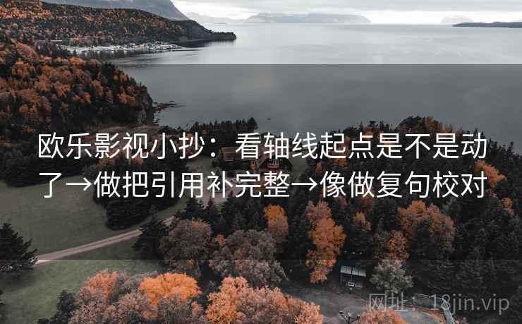 欧乐影视小抄：看轴线起点是不是动了→做把引用补完整→像做复句校对