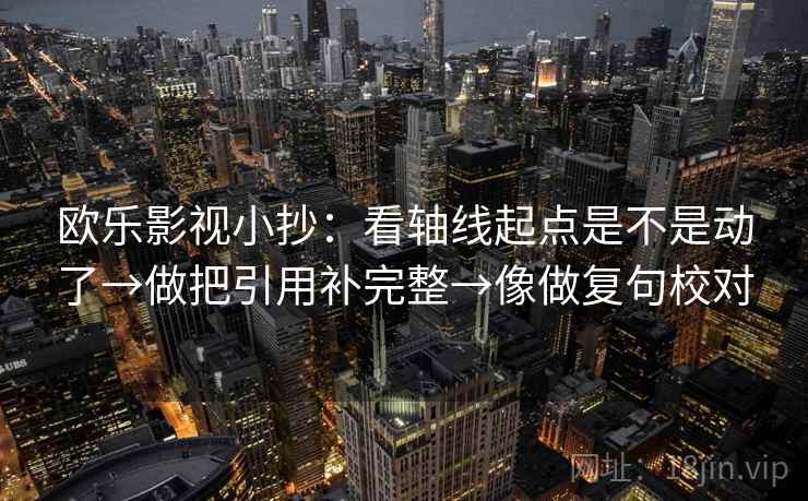 欧乐影视小抄：看轴线起点是不是动了→做把引用补完整→像做复句校对