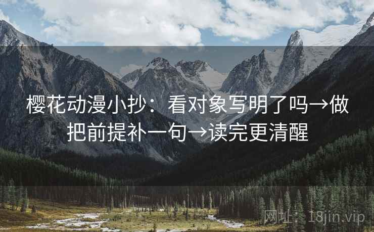 樱花动漫小抄：看对象写明了吗→做把前提补一句→读完更清醒
