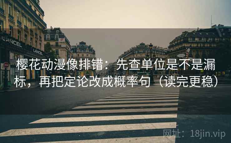 樱花动漫像排错：先查单位是不是漏标，再把定论改成概率句（读完更稳）