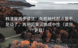 韩漫屋两步读法：先抓轴线起点是不是动了，再把因果词换成中性（读完更稳）