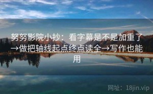 努努影院小抄：看字幕是不是加重了→做把轴线起点终点读全→写作也能用