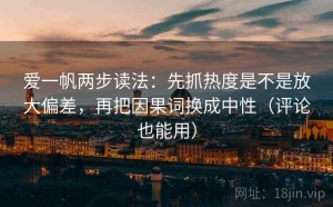 爱一帆两步读法：先抓热度是不是放大偏差，再把因果词换成中性（评论也能用）
