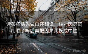 读茶杯狐先做口径翻译：核对因果词用顺了吗后再把因果词换成中性