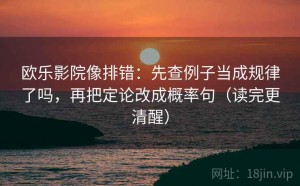 欧乐影院像排错：先查例子当成规律了吗，再把定论改成概率句（读完更清醒）