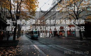爱一番两步读法：先抓段落是不是跳层了，再把段落写成提纲（像做口径翻译）