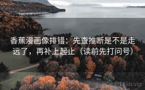 香蕉漫画像排错：先查推断是不是走远了，再补上起止（读前先打问号）