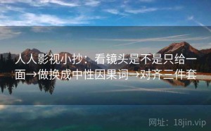 人人影视小抄：看镜头是不是只给一面→做换成中性因果词→对齐三件套