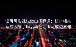 读可可影视先做口径翻译：核对相关写成因果了吗后再把范围写成边界句