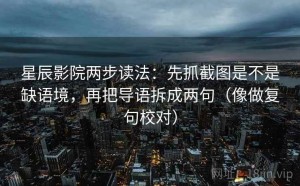 星辰影院两步读法：先抓截图是不是缺语境，再把导语拆成两句（像做复句校对）