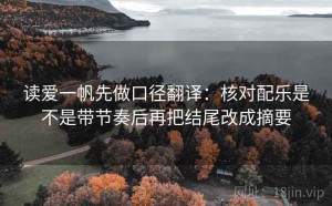 读爱一帆先做口径翻译：核对配乐是不是带节奏后再把结尾改成摘要