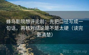 蜂鸟影院想评论前：先把口径写成一句话，再核对结论是不是太硬（读完更清楚）