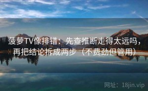 菠萝TV像排错：先查推断走得太远吗，再把结论拆成两步（不费劲但管用）