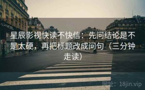 星辰影视快读不快信：先问结论是不是太硬，再把标题改成问句（三分钟走读）