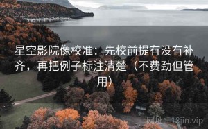 星空影院像校准：先校前提有没有补齐，再把例子标注清楚（不费劲但管用）