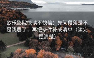 欧乐影院快读不快信：先问段落是不是跳层了，再把条件补成清单（读完更清楚）