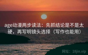 age动漫两步读法：先抓结论是不是太硬，再写明镜头选择（写作也能用）