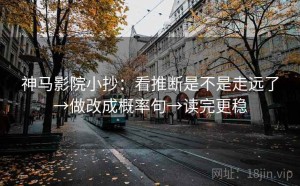 神马影院小抄：看推断是不是走远了→做改成概率句→读完更稳