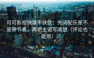 可可影视快读不快信：先问配乐是不是带节奏，再把主语写清楚（评论也能用）