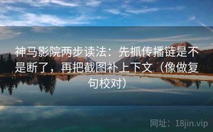 神马影院两步读法：先抓传播链是不是断了，再把截图补上下文（像做复句校对）