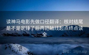 读神马电影先做口径翻译：核对结尾是不是定锤了后再把轴线起点终点读全