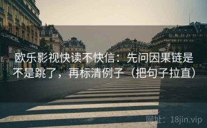 欧乐影视快读不快信：先问因果链是不是跳了，再标清例子（把句子拉直）