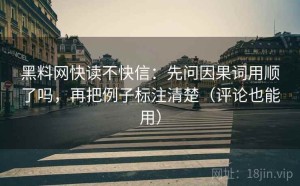 黑料网快读不快信：先问因果词用顺了吗，再把例子标注清楚（评论也能用）