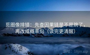 觅圈像排错：先查因果链是不是跳了，再改成概率句（读完更清醒）