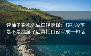 读柚子影视先做口径翻译：核对段落是不是跳层了后再把口径写成一句话