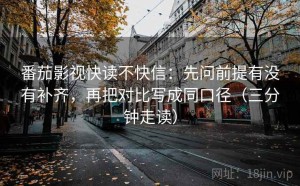 番茄影视快读不快信：先问前提有没有补齐，再把对比写成同口径（三分钟走读）