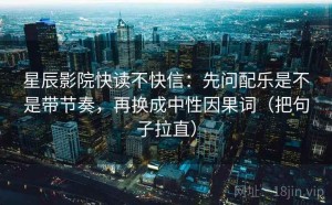 星辰影院快读不快信：先问配乐是不是带节奏，再换成中性因果词（把句子拉直）