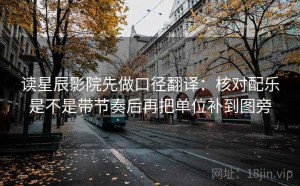 读星辰影院先做口径翻译：核对配乐是不是带节奏后再把单位补到图旁