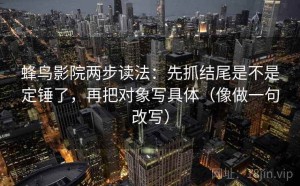 蜂鸟影院两步读法：先抓结尾是不是定锤了，再把对象写具体（像做一句改写）