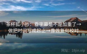 茶杯狐小抄：看字幕是不是加重了→做把时间写成起止→像做复句校对
