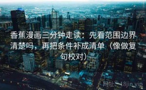 香蕉漫画三分钟走读：先看范围边界清楚吗，再把条件补成清单（像做复句校对）