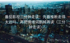 番茄影视三分钟走读：先看推断走得太远吗，再把情绪词删掉再读（三分钟走读）