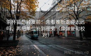 茶杯狐想转发前：先看推断走得太远吗，再把单位补到图旁（像做复句校对）