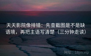 天天影院像排错：先查截图是不是缺语境，再把主语写清楚（三分钟走读）