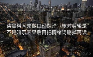 读黑料网先做口径翻译：核对剪辑是不是暗示因果后再把情绪词删掉再读