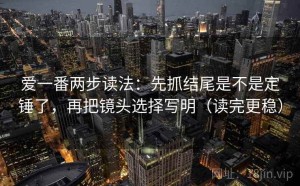 爱一番两步读法：先抓结尾是不是定锤了，再把镜头选择写明（读完更稳）