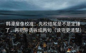 韩漫屋像校准：先校结尾是不是定锤了，再把导语拆成两句（读完更清楚）