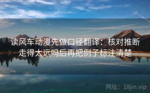 读风车动漫先做口径翻译：核对推断走得太远吗后再把例子标注清楚