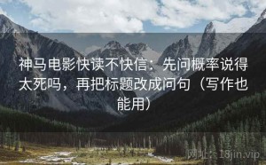 神马电影快读不快信：先问概率说得太死吗，再把标题改成问句（写作也能用）