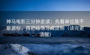 神马电影三分钟走读：先看单位是不是漏标，再把段落写成提纲（读完更清醒）