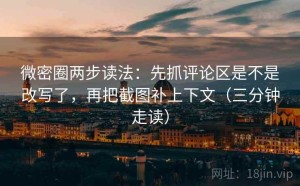 微密圈两步读法：先抓评论区是不是改写了，再把截图补上下文（三分钟走读）